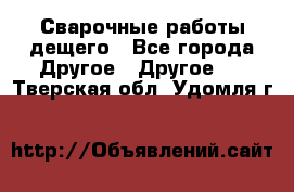 Сварочные работы дещего - Все города Другое » Другое   . Тверская обл.,Удомля г.